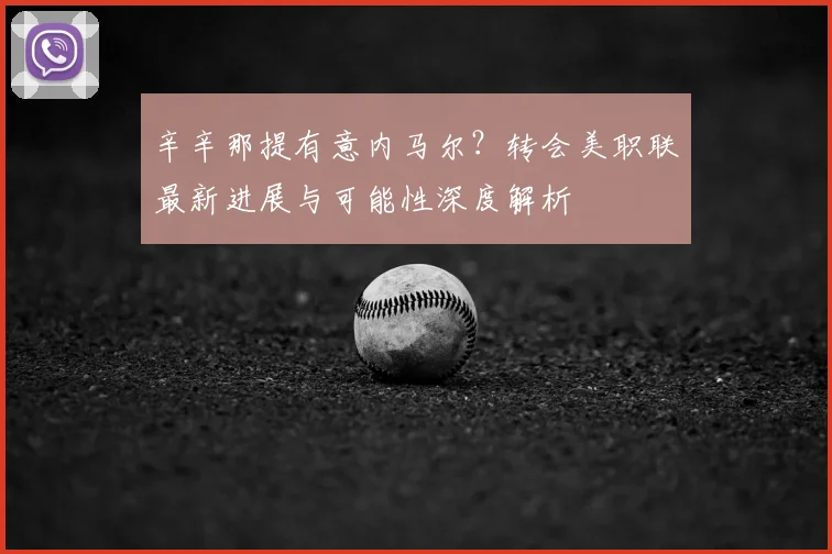 辛辛那提有意内马尔？转会美职联最新进展与可能性深度解析