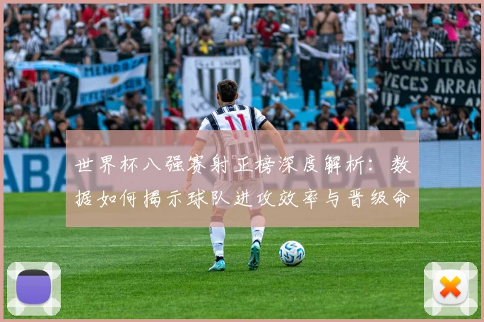 世界杯八强赛射正榜深度解析:数据如何揭示球队进攻效率与晋级命运